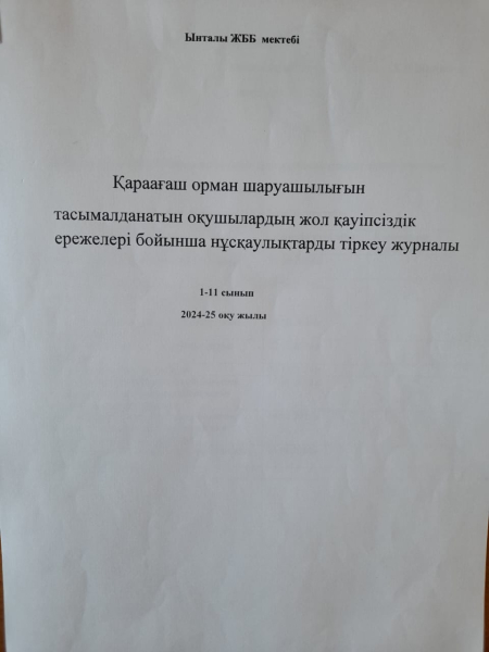 Ынталы ЖББМ Қараағаш орман шаруашылығынан тасымалданатын оқушылардың жол қауіпсіздік ережелері бойынша нұсқаулықты тіркеу журналы.2024-25оқу жылы